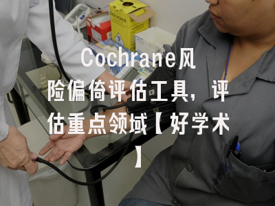 Cochrane风险偏倚评估工具，评估重点领域【好学术】
