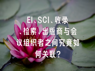 EI、SCI、收录、检索、出版商与会议组织者之间究竟如何关联？
