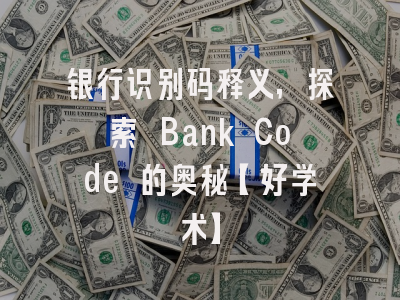 银行识别码释义，探索 Bank Code 的奥秘【好学术】