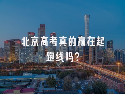 北京高考真的赢在起跑线吗？