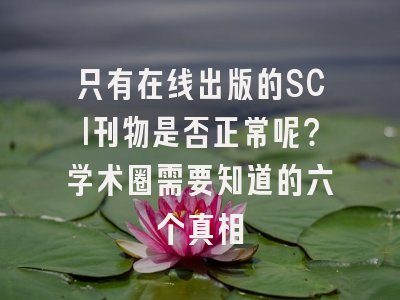 只有在线出版的SCI刊物是否正常呢？学术圈需要知道的六个真相