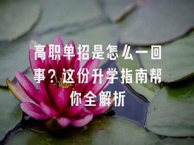高职单招是怎么一回事？这份升学指南帮你全解析