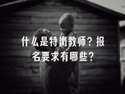 什么是特岗教师？报名要求有哪些？
