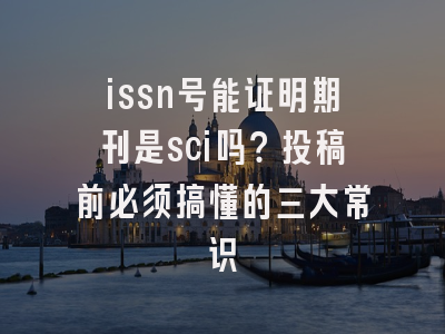 issn号能证明期刊是sci吗？投稿前必须搞懂的三大常识