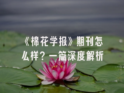 《棉花学报》期刊怎么样？一篇深度解析