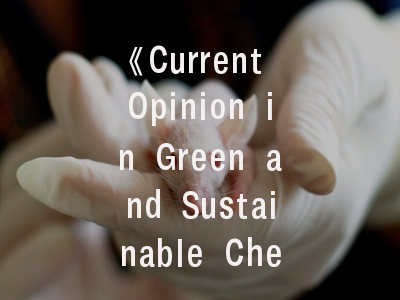 《Current Opinion in Green and Sustainable Chemistry》期刊深度解析：如何提升绿色化学研究成果的发表成功率？
