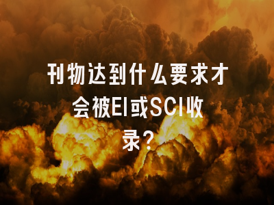 刊物达到什么要求才会被EI或SCI收录？