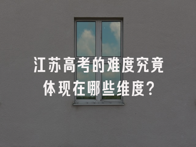 江苏高考的难度究竟体现在哪些维度？