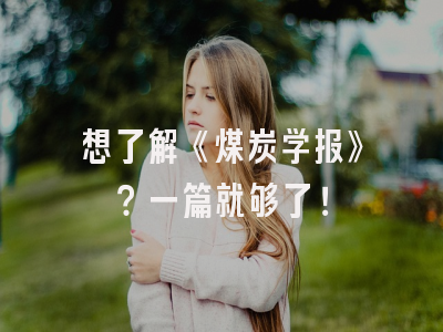 想了解《煤炭学报》？一篇就够了！