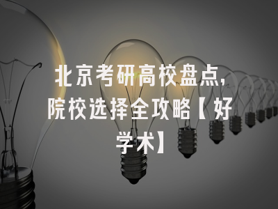 北京考研高校盘点，院校选择全攻略【好学术】