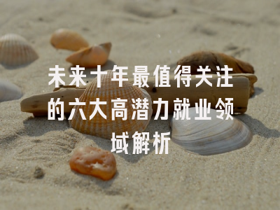 未来十年最值得关注的六大高潜力就业领域解析