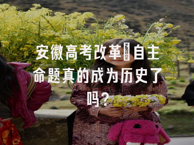 安徽高考改革：自主命题真的成为历史了吗？