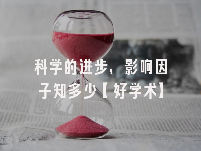 科学的进步，影响因子知多少【好学术】