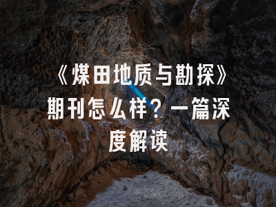 《煤田地质与勘探》期刊怎么样？一篇深度解读