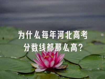 为什么每年河北高考分数线都那么高？