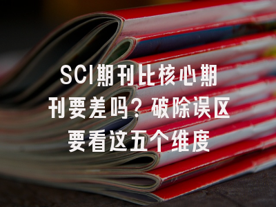 SCI期刊比核心期刊要差吗？破除误区要看这五个维度