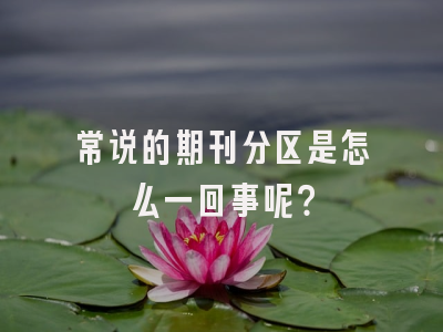 常说的期刊分区是怎么一回事呢？