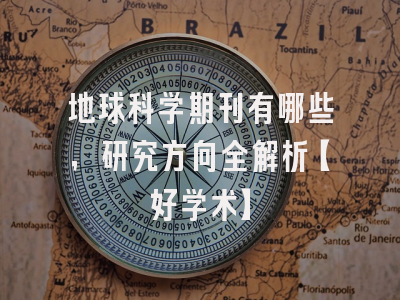 地球科学期刊有哪些，研究方向全解析【好学术】