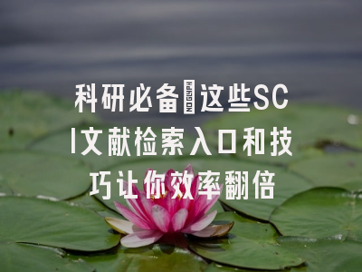 科研必备：这些SCI文献检索入口和技巧让你效率翻倍