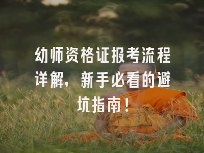 幼师资格证报考流程详解，新手必看的避坑指南！