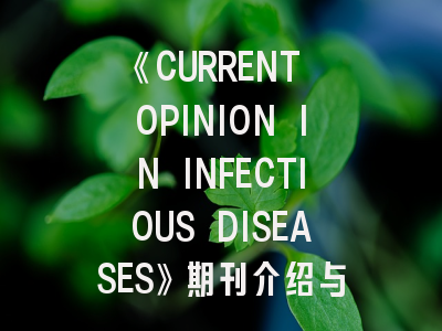 《CURRENT OPINION IN INFECTIOUS DISEASES》期刊介绍与投稿策略深度解析