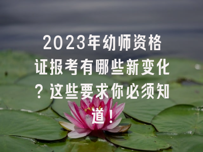 2023年幼师资格证报考有哪些新变化？这些要求你必须知道！