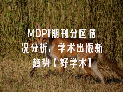 MDPI期刊分区情况分析，学术出版新趋势【好学术】