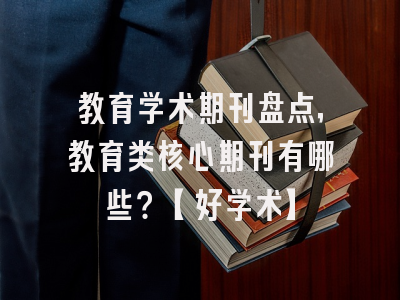 教育学术期刊盘点，教育类核心期刊有哪些？【好学术】
