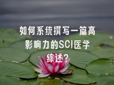如何系统撰写一篇高影响力的SCI医学综述？