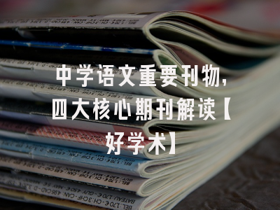 中学语文重要刊物，四大核心期刊解读【好学术】