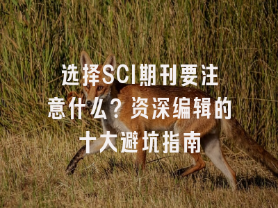 选择SCI期刊要注意什么？资深编辑的十大避坑指南