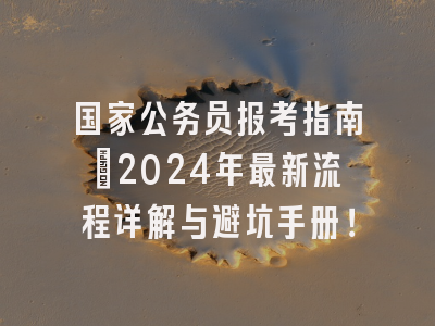 国家公务员报考指南：2024年最新流程详解与避坑手册！