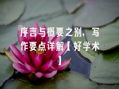 序言与概要之别，写作要点详解【好学术】
