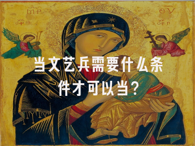 当文艺兵需要什么条件才可以当？