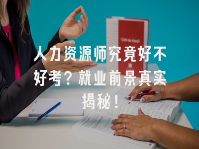 人力资源师究竟好不好考？就业前景真实揭秘！