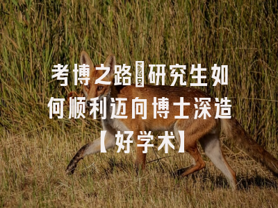 考博之路：研究生如何顺利迈向博士深造【好学术】