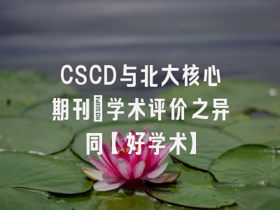 CSCD与北大核心期刊：学术评价之异同【好学术】