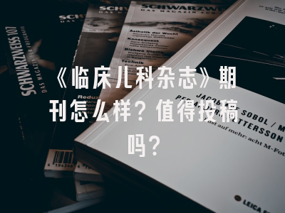 《临床儿科杂志》期刊怎么样？值得投稿吗？