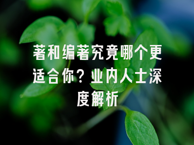 著和编著究竟哪个更适合你？业内人士深度解析