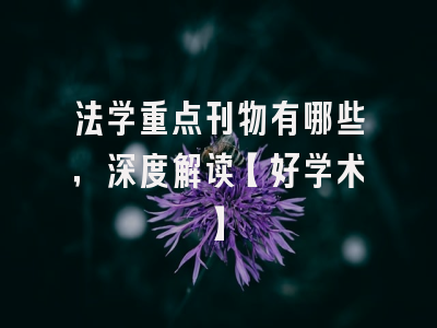 法学重点刊物有哪些，深度解读【好学术】