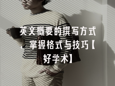英文概要的撰写方式，掌握格式与技巧【好学术】