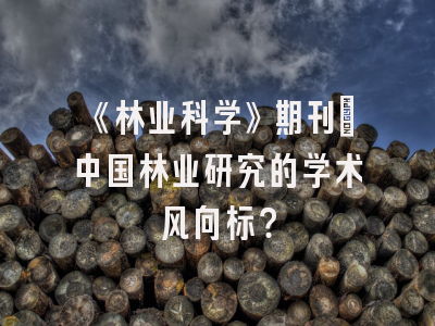 《林业科学》期刊：中国林业研究的学术风向标？