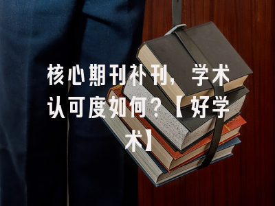 核心期刊补刊，学术认可度如何？【好学术】