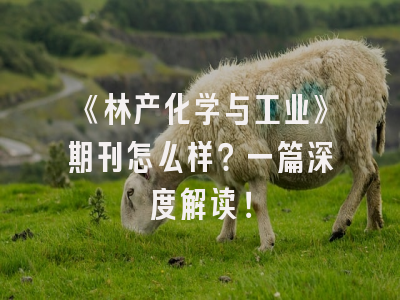 《林产化学与工业》期刊怎么样？一篇深度解读！