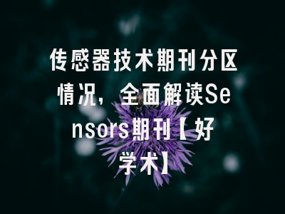 传感器技术期刊分区情况，全面解读Sensors期刊【好学术】