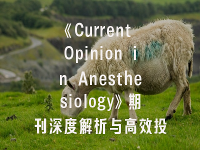 《Current Opinion in Anesthesiology》期刊深度解析与高效投稿指南