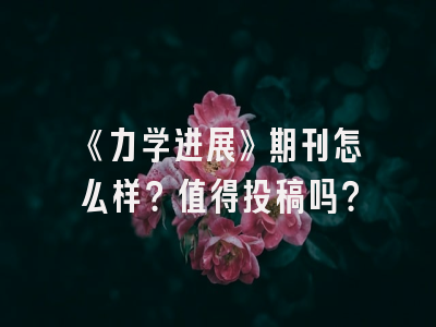 《力学进展》期刊怎么样？值得投稿吗？
