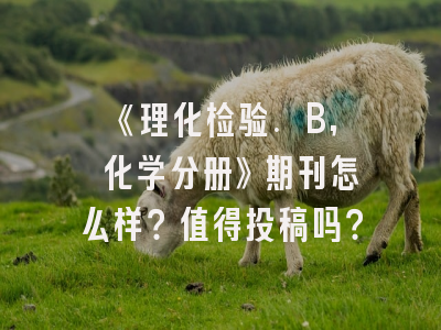 《理化检验. B, 化学分册》期刊怎么样？值得投稿吗？