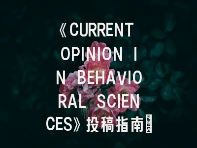 《CURRENT OPINION IN BEHAVIORAL SCIENCES》投稿指南：前沿综述的门槛有多高？