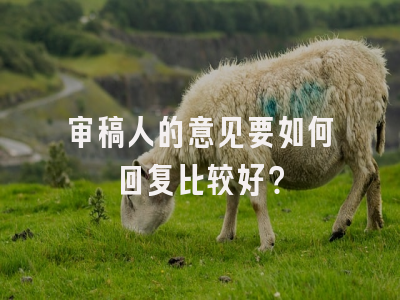 审稿人的意见要如何回复比较好？